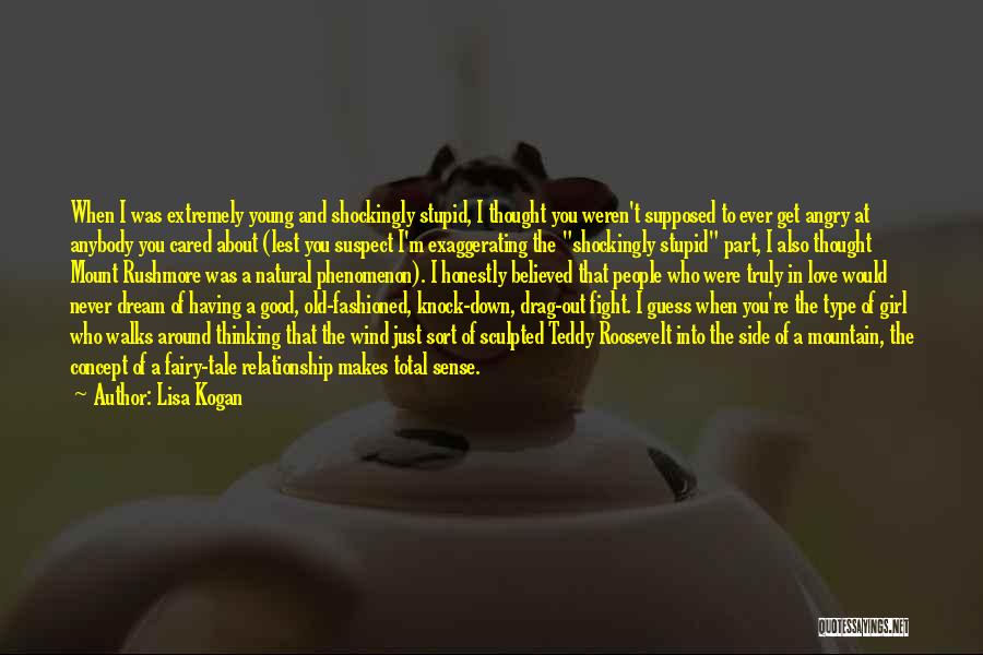 Lisa Kogan Quotes: When I Was Extremely Young And Shockingly Stupid, I Thought You Weren't Supposed To Ever Get Angry At Anybody You