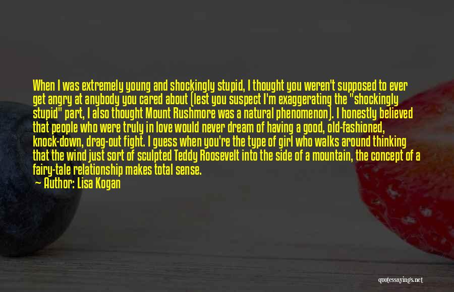 Lisa Kogan Quotes: When I Was Extremely Young And Shockingly Stupid, I Thought You Weren't Supposed To Ever Get Angry At Anybody You