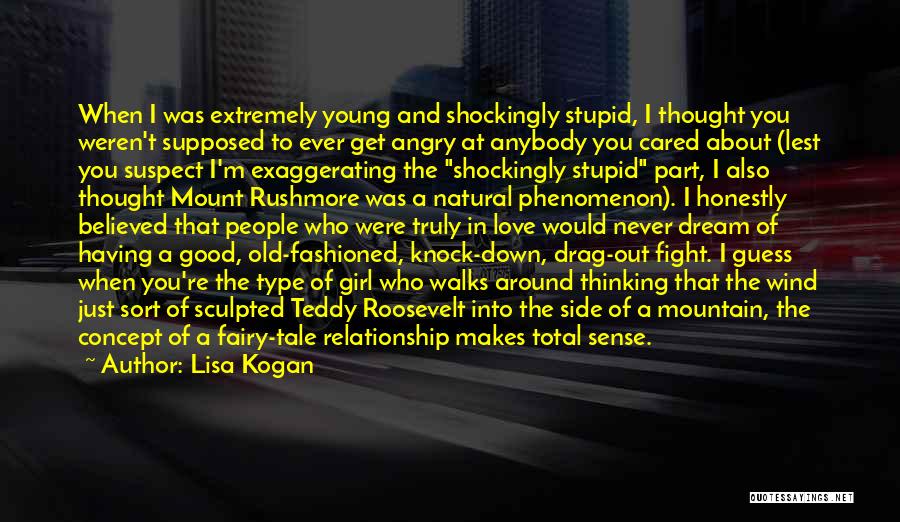 Lisa Kogan Quotes: When I Was Extremely Young And Shockingly Stupid, I Thought You Weren't Supposed To Ever Get Angry At Anybody You