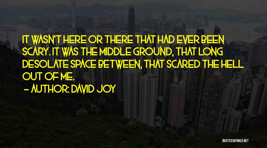David Joy Quotes: It Wasn't Here Or There That Had Ever Been Scary. It Was The Middle Ground, That Long Desolate Space Between,