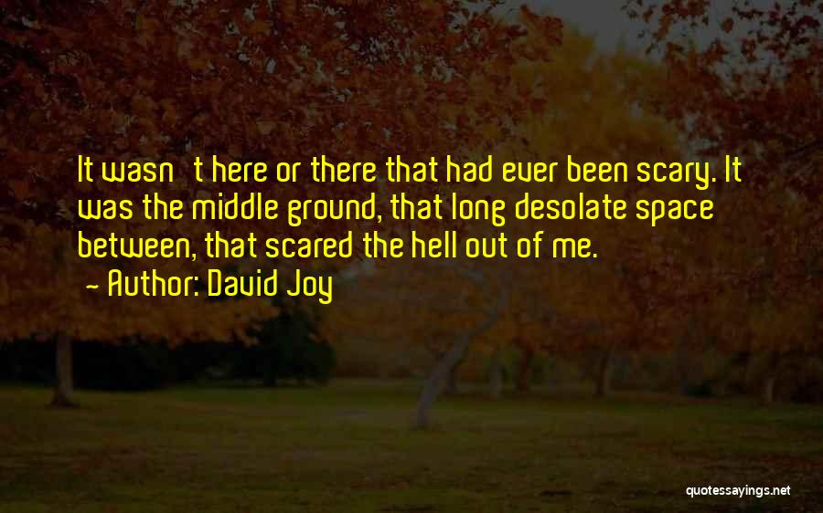 David Joy Quotes: It Wasn't Here Or There That Had Ever Been Scary. It Was The Middle Ground, That Long Desolate Space Between,