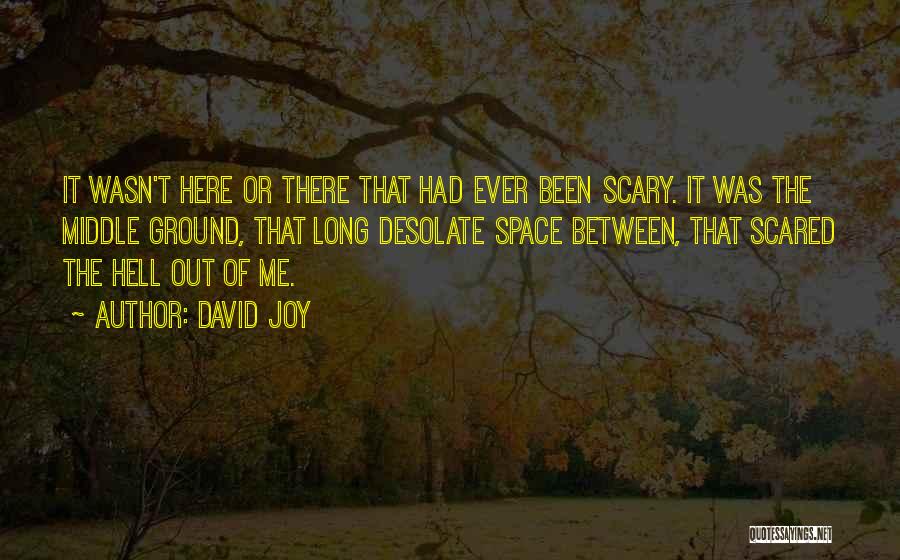 David Joy Quotes: It Wasn't Here Or There That Had Ever Been Scary. It Was The Middle Ground, That Long Desolate Space Between,