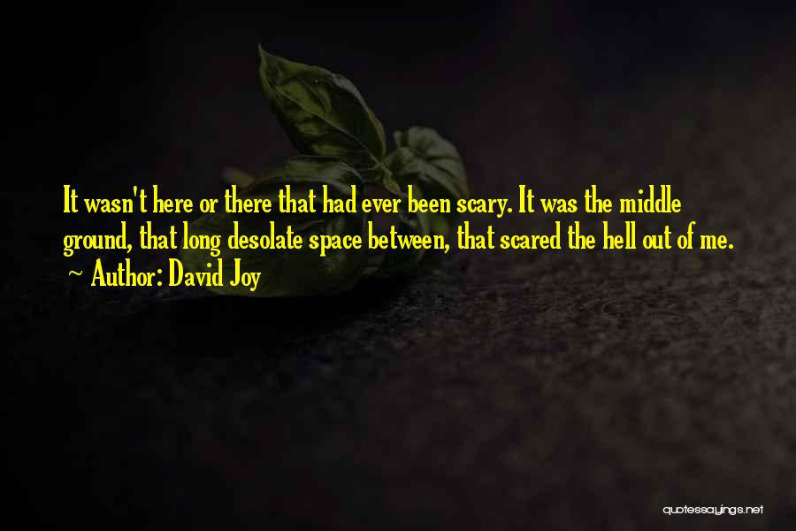 David Joy Quotes: It Wasn't Here Or There That Had Ever Been Scary. It Was The Middle Ground, That Long Desolate Space Between,