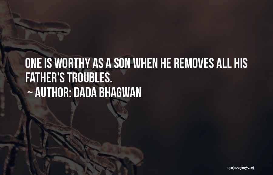 Dada Bhagwan Quotes: One Is Worthy As A Son When He Removes All His Father's Troubles.