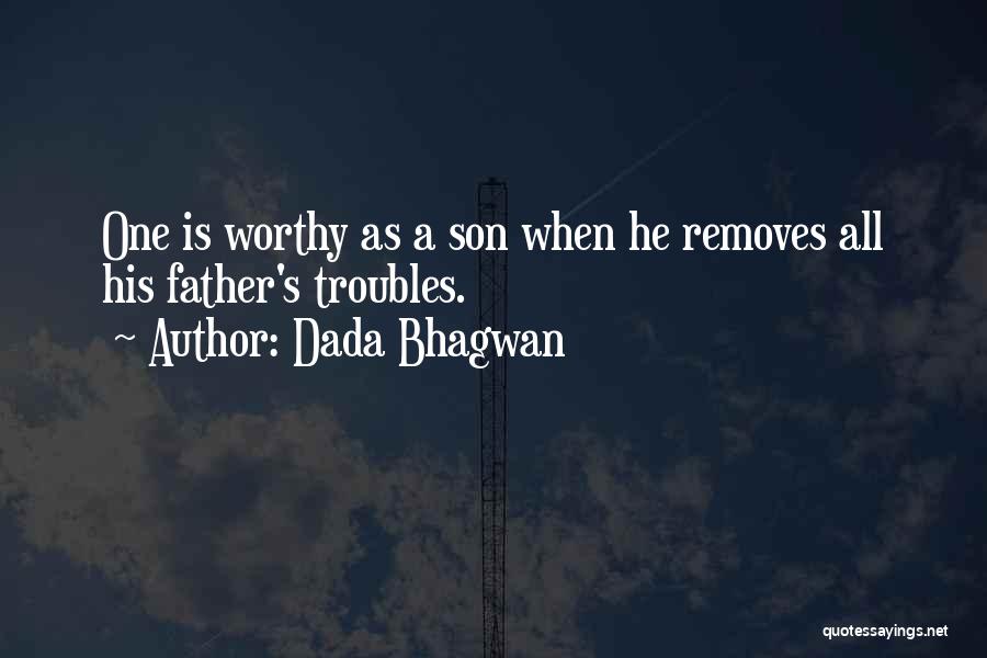 Dada Bhagwan Quotes: One Is Worthy As A Son When He Removes All His Father's Troubles.