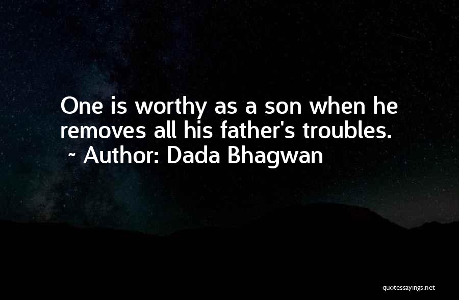 Dada Bhagwan Quotes: One Is Worthy As A Son When He Removes All His Father's Troubles.