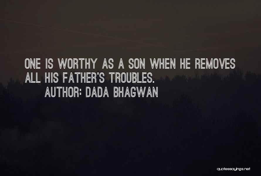 Dada Bhagwan Quotes: One Is Worthy As A Son When He Removes All His Father's Troubles.