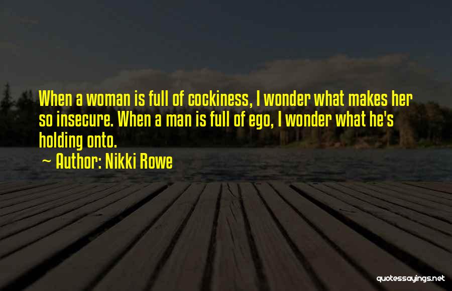 Nikki Rowe Quotes: When A Woman Is Full Of Cockiness, I Wonder What Makes Her So Insecure. When A Man Is Full Of