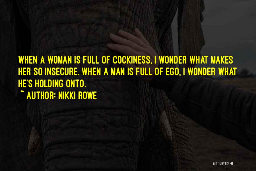 Nikki Rowe Quotes: When A Woman Is Full Of Cockiness, I Wonder What Makes Her So Insecure. When A Man Is Full Of