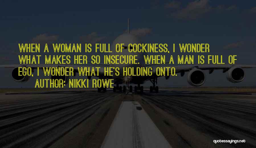 Nikki Rowe Quotes: When A Woman Is Full Of Cockiness, I Wonder What Makes Her So Insecure. When A Man Is Full Of