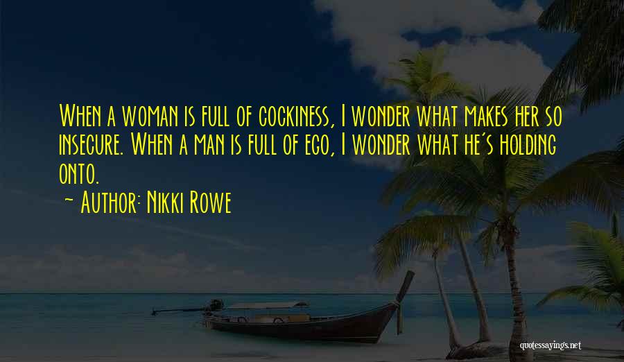 Nikki Rowe Quotes: When A Woman Is Full Of Cockiness, I Wonder What Makes Her So Insecure. When A Man Is Full Of