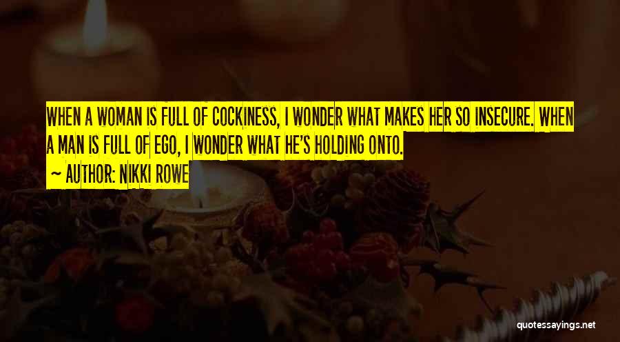 Nikki Rowe Quotes: When A Woman Is Full Of Cockiness, I Wonder What Makes Her So Insecure. When A Man Is Full Of