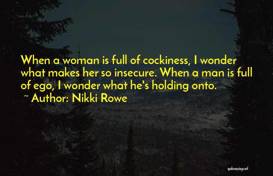 Nikki Rowe Quotes: When A Woman Is Full Of Cockiness, I Wonder What Makes Her So Insecure. When A Man Is Full Of