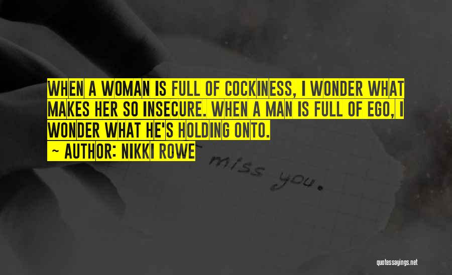 Nikki Rowe Quotes: When A Woman Is Full Of Cockiness, I Wonder What Makes Her So Insecure. When A Man Is Full Of