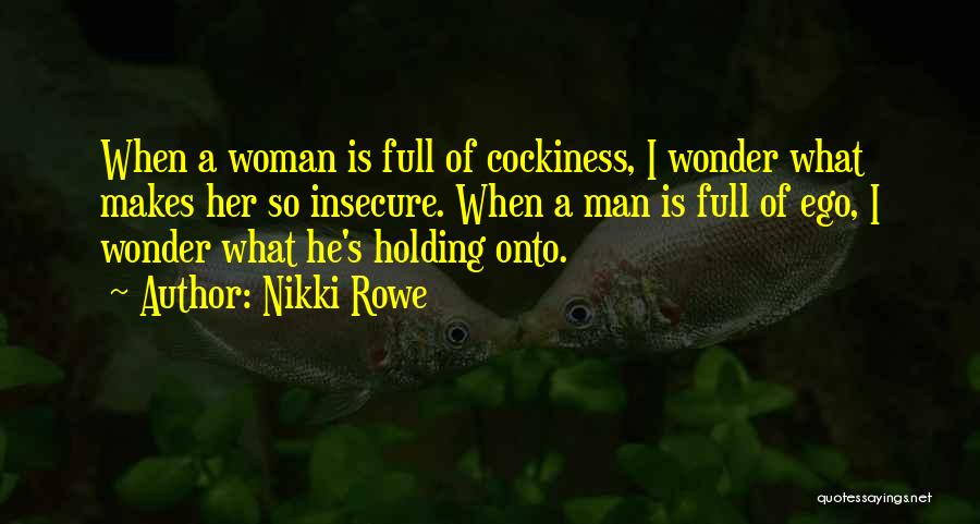 Nikki Rowe Quotes: When A Woman Is Full Of Cockiness, I Wonder What Makes Her So Insecure. When A Man Is Full Of