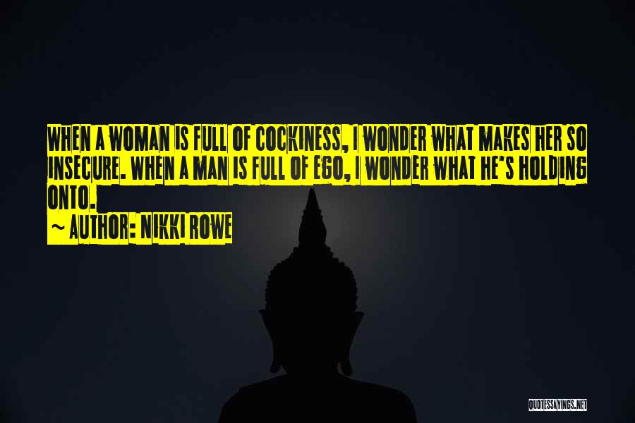 Nikki Rowe Quotes: When A Woman Is Full Of Cockiness, I Wonder What Makes Her So Insecure. When A Man Is Full Of