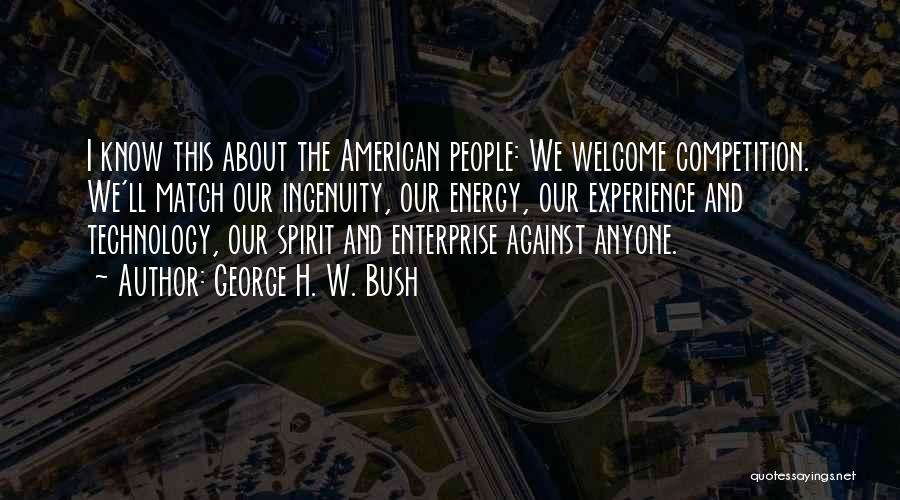 George H. W. Bush Quotes: I Know This About The American People: We Welcome Competition. We'll Match Our Ingenuity, Our Energy, Our Experience And Technology,