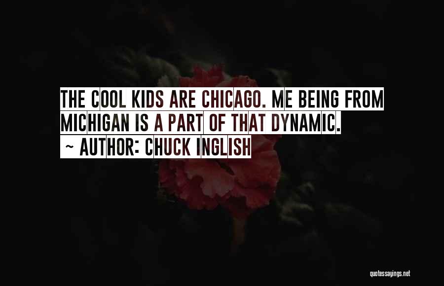 Chuck Inglish Quotes: The Cool Kids Are Chicago. Me Being From Michigan Is A Part Of That Dynamic.