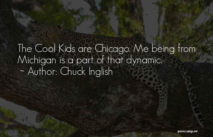 Chuck Inglish Quotes: The Cool Kids Are Chicago. Me Being From Michigan Is A Part Of That Dynamic.