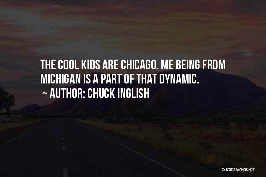 Chuck Inglish Quotes: The Cool Kids Are Chicago. Me Being From Michigan Is A Part Of That Dynamic.