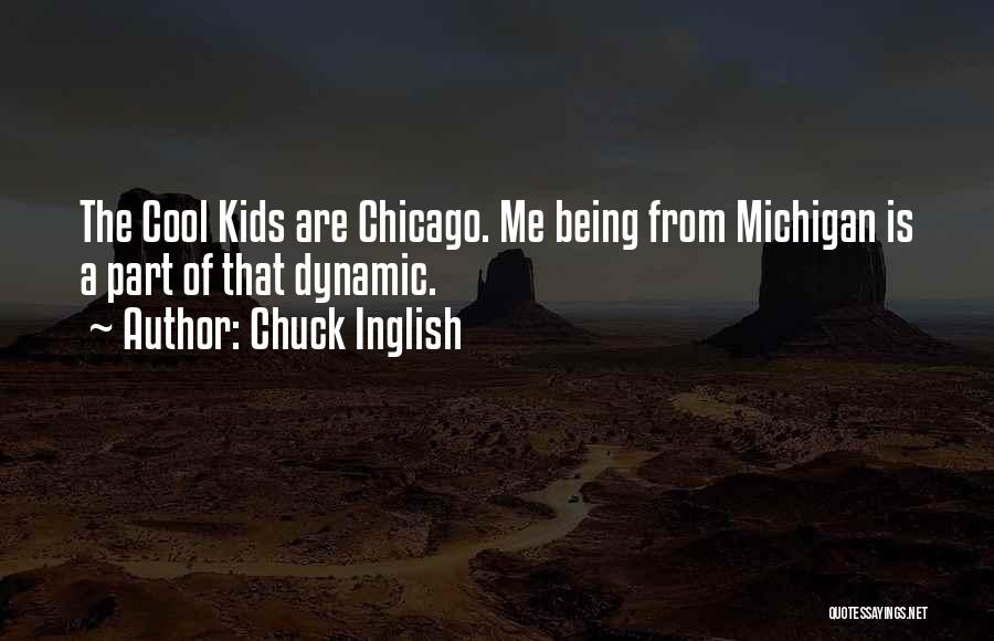 Chuck Inglish Quotes: The Cool Kids Are Chicago. Me Being From Michigan Is A Part Of That Dynamic.
