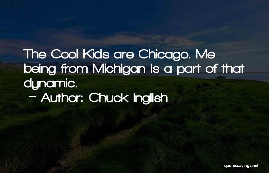 Chuck Inglish Quotes: The Cool Kids Are Chicago. Me Being From Michigan Is A Part Of That Dynamic.