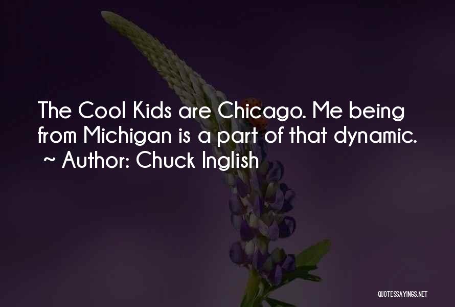 Chuck Inglish Quotes: The Cool Kids Are Chicago. Me Being From Michigan Is A Part Of That Dynamic.