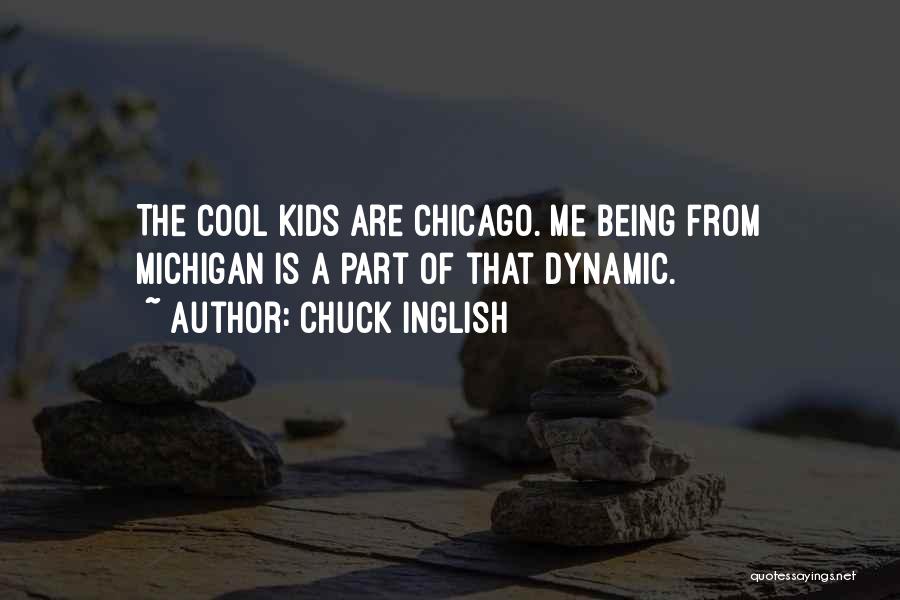 Chuck Inglish Quotes: The Cool Kids Are Chicago. Me Being From Michigan Is A Part Of That Dynamic.