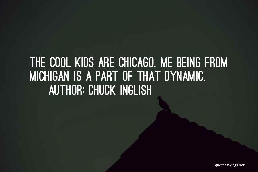Chuck Inglish Quotes: The Cool Kids Are Chicago. Me Being From Michigan Is A Part Of That Dynamic.