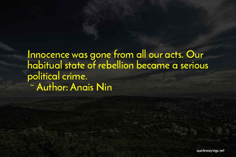 Anais Nin Quotes: Innocence Was Gone From All Our Acts. Our Habitual State Of Rebellion Became A Serious Political Crime.