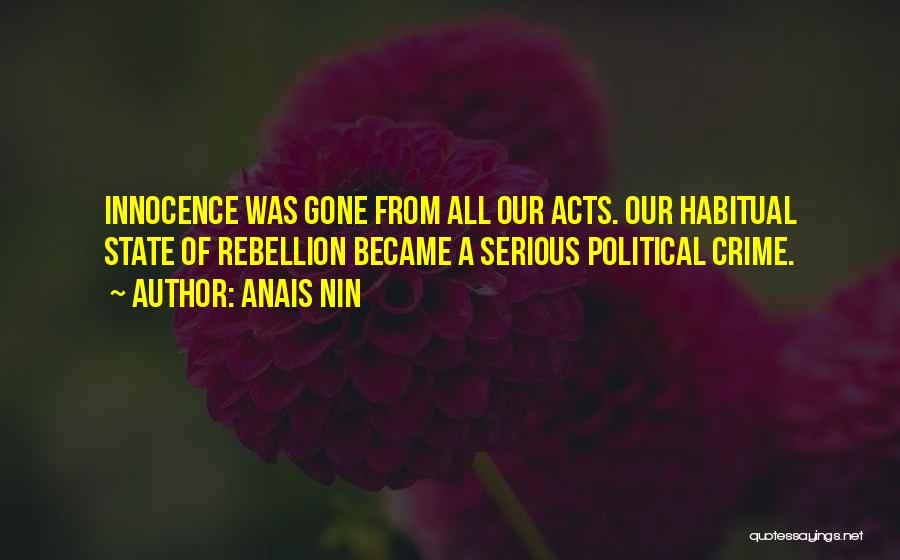 Anais Nin Quotes: Innocence Was Gone From All Our Acts. Our Habitual State Of Rebellion Became A Serious Political Crime.
