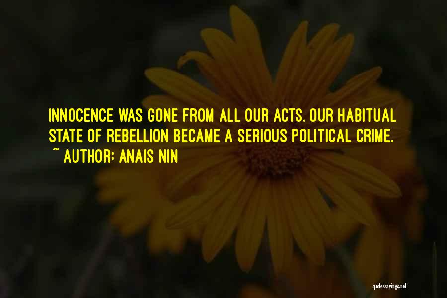 Anais Nin Quotes: Innocence Was Gone From All Our Acts. Our Habitual State Of Rebellion Became A Serious Political Crime.