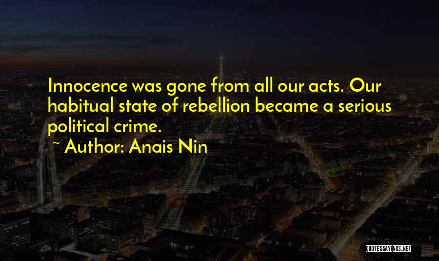 Anais Nin Quotes: Innocence Was Gone From All Our Acts. Our Habitual State Of Rebellion Became A Serious Political Crime.