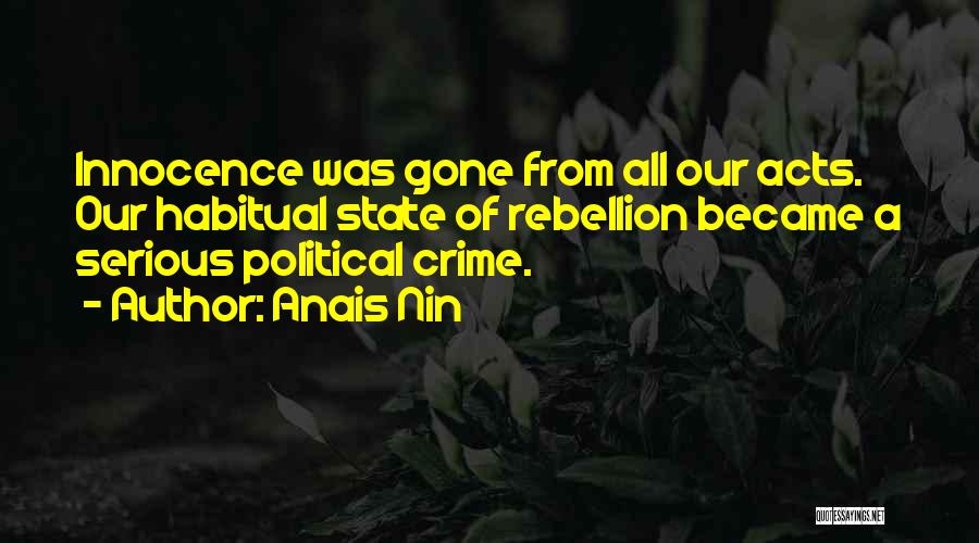 Anais Nin Quotes: Innocence Was Gone From All Our Acts. Our Habitual State Of Rebellion Became A Serious Political Crime.