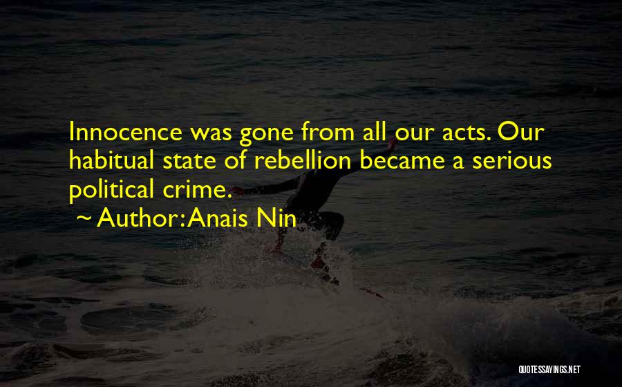Anais Nin Quotes: Innocence Was Gone From All Our Acts. Our Habitual State Of Rebellion Became A Serious Political Crime.