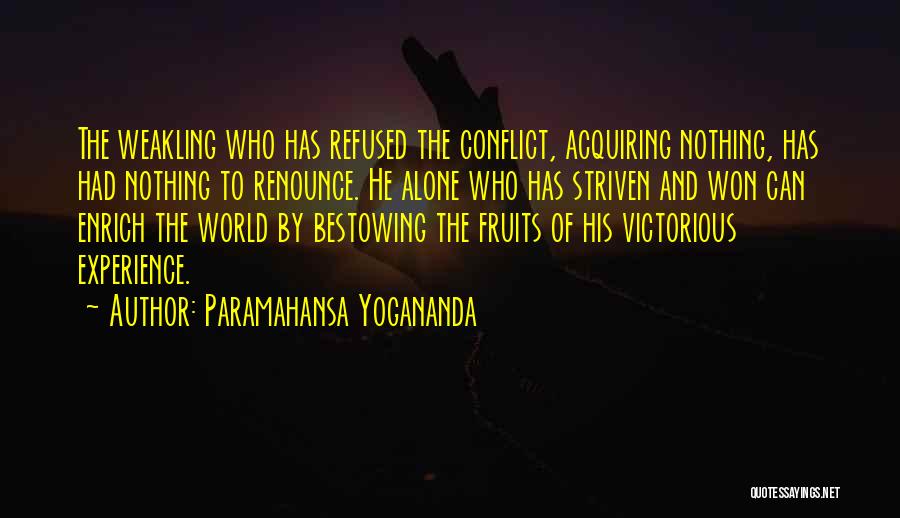 Paramahansa Yogananda Quotes: The Weakling Who Has Refused The Conflict, Acquiring Nothing, Has Had Nothing To Renounce. He Alone Who Has Striven And