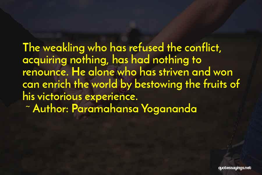 Paramahansa Yogananda Quotes: The Weakling Who Has Refused The Conflict, Acquiring Nothing, Has Had Nothing To Renounce. He Alone Who Has Striven And