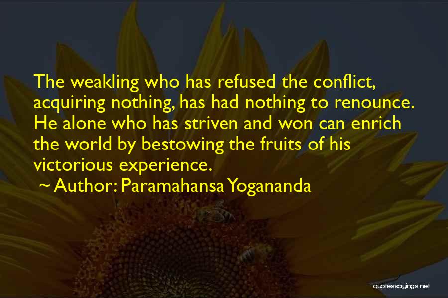 Paramahansa Yogananda Quotes: The Weakling Who Has Refused The Conflict, Acquiring Nothing, Has Had Nothing To Renounce. He Alone Who Has Striven And