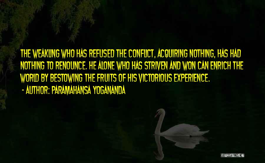 Paramahansa Yogananda Quotes: The Weakling Who Has Refused The Conflict, Acquiring Nothing, Has Had Nothing To Renounce. He Alone Who Has Striven And
