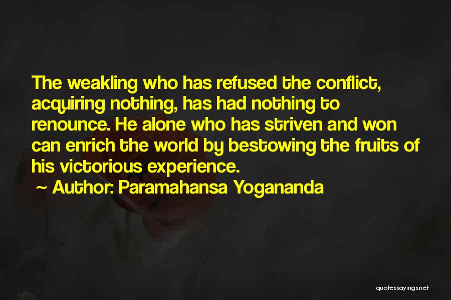 Paramahansa Yogananda Quotes: The Weakling Who Has Refused The Conflict, Acquiring Nothing, Has Had Nothing To Renounce. He Alone Who Has Striven And