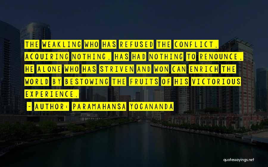 Paramahansa Yogananda Quotes: The Weakling Who Has Refused The Conflict, Acquiring Nothing, Has Had Nothing To Renounce. He Alone Who Has Striven And