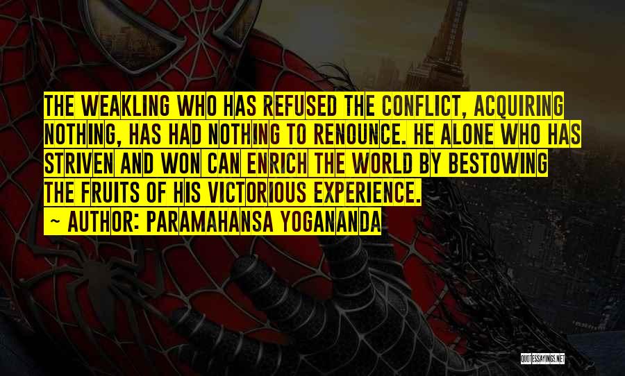 Paramahansa Yogananda Quotes: The Weakling Who Has Refused The Conflict, Acquiring Nothing, Has Had Nothing To Renounce. He Alone Who Has Striven And