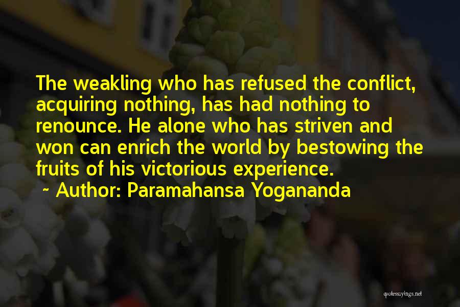 Paramahansa Yogananda Quotes: The Weakling Who Has Refused The Conflict, Acquiring Nothing, Has Had Nothing To Renounce. He Alone Who Has Striven And