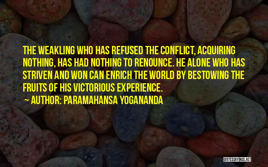 Paramahansa Yogananda Quotes: The Weakling Who Has Refused The Conflict, Acquiring Nothing, Has Had Nothing To Renounce. He Alone Who Has Striven And
