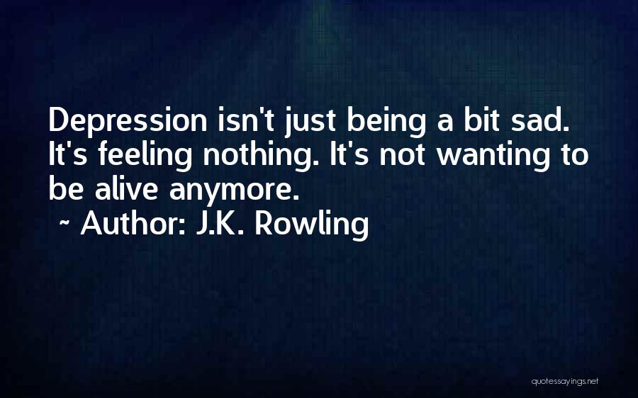 J.K. Rowling Quotes: Depression Isn't Just Being A Bit Sad. It's Feeling Nothing. It's Not Wanting To Be Alive Anymore.