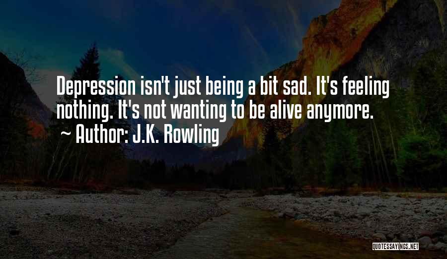 J.K. Rowling Quotes: Depression Isn't Just Being A Bit Sad. It's Feeling Nothing. It's Not Wanting To Be Alive Anymore.