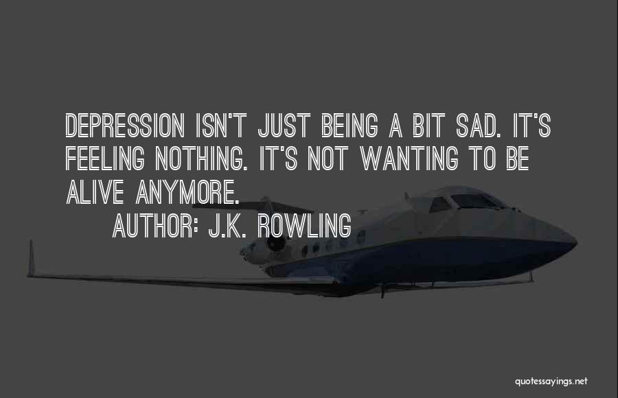 J.K. Rowling Quotes: Depression Isn't Just Being A Bit Sad. It's Feeling Nothing. It's Not Wanting To Be Alive Anymore.