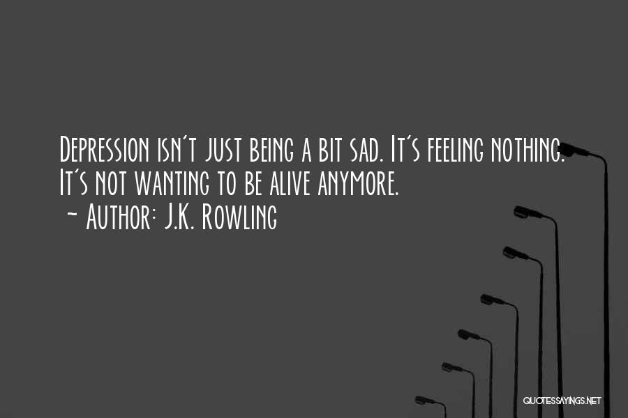 J.K. Rowling Quotes: Depression Isn't Just Being A Bit Sad. It's Feeling Nothing. It's Not Wanting To Be Alive Anymore.