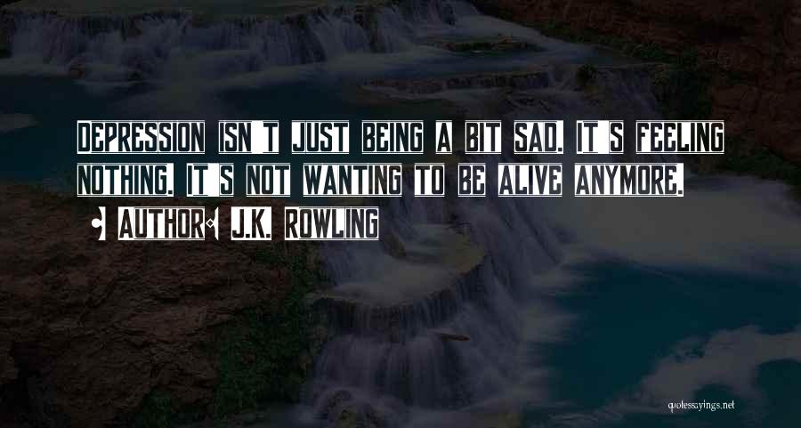 J.K. Rowling Quotes: Depression Isn't Just Being A Bit Sad. It's Feeling Nothing. It's Not Wanting To Be Alive Anymore.