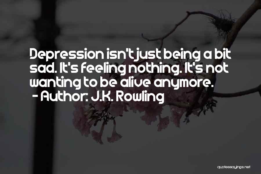 J.K. Rowling Quotes: Depression Isn't Just Being A Bit Sad. It's Feeling Nothing. It's Not Wanting To Be Alive Anymore.